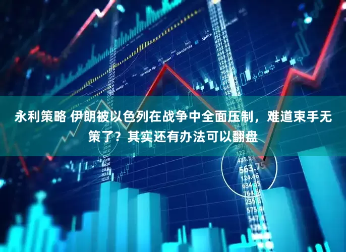永利策略 伊朗被以色列在战争中全面压制，难道束手无策了？其实还有办法可以翻盘