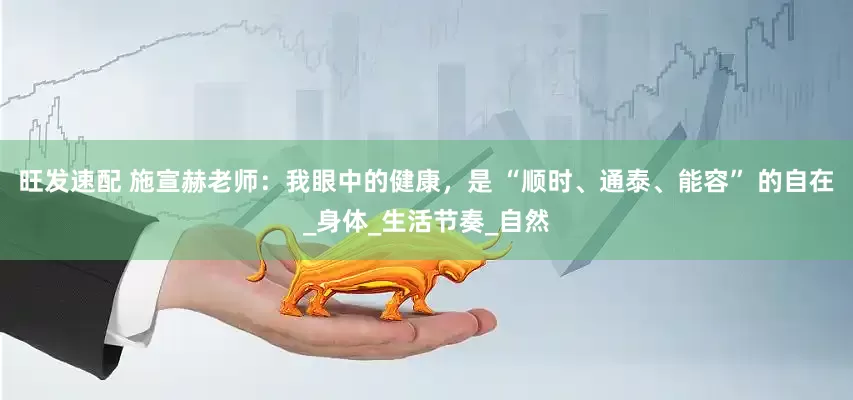 旺发速配 施宣赫老师：我眼中的健康，是 “顺时、通泰、能容” 的自在_身体_生活节奏_自然