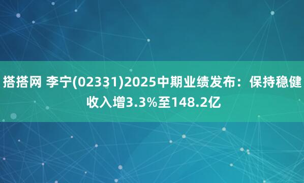 搭搭网 李宁(02331)2025中期业绩发布：保持稳健 收入增3.3%至148.2亿