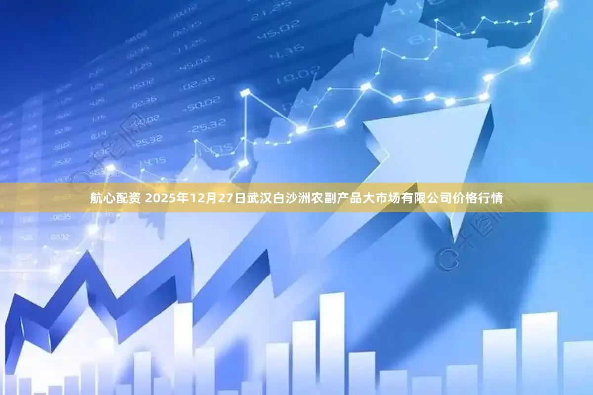 航心配资 2025年12月27日武汉白沙洲农副产品大市场有限公司价格行情