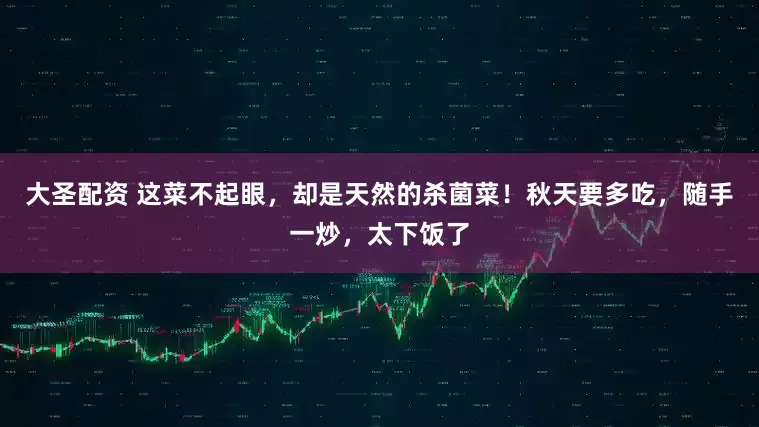 大圣配资 这菜不起眼，却是天然的杀菌菜！秋天要多吃，随手一炒，太下饭了